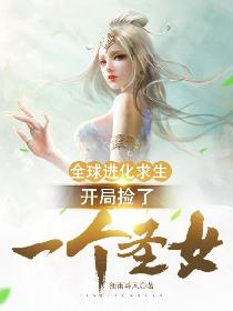 全球進化求生：開局撿了一個聖女