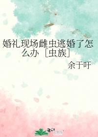 婚禮現場雌蟲逃婚了怎麽辦［蟲族］
