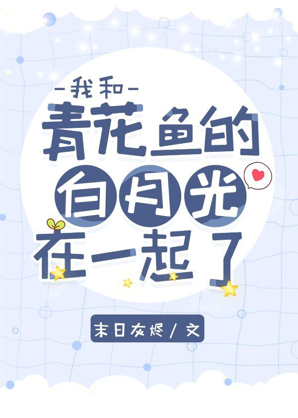 我和青花魚的白月光在一起了 我和青花魚的白月光在一起了