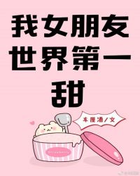 我女朋友世界第一甜 我女朋友世界第一甜