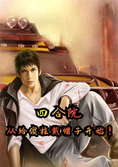 四合院,從給傻柱戴帽子開始! 四合院,從給傻柱戴帽子開始!