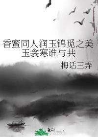 香蜜同人潤玉錦覓之美玉衾寒誰與共 香蜜同人潤玉錦覓之美玉衾寒誰與共
