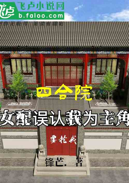 四合院；女配認為我男主，要搶我