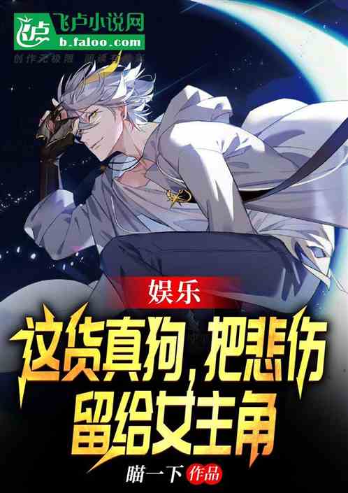娛：這貨真狗，把悲傷留給女主角