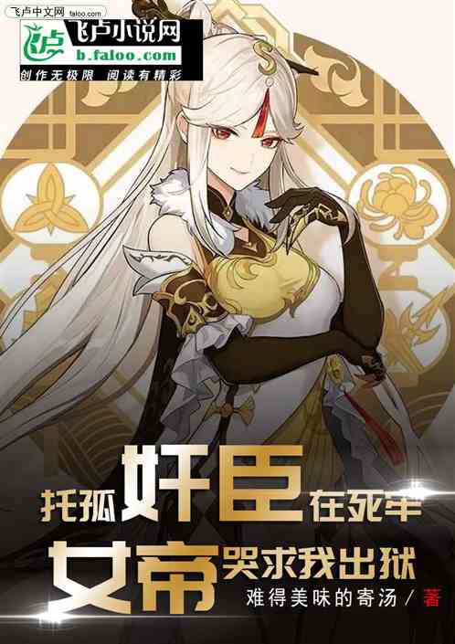 托孤奸臣在死牢，女帝哭求我出獄