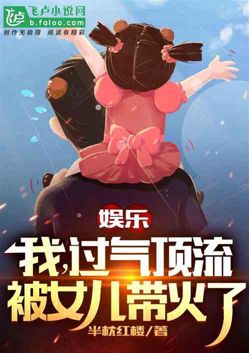 娛樂：我，過氣頂流，被女兒帶火