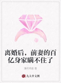 離婚後，前妻的百億身家瞞不住了