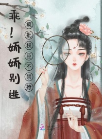 乖！嬌嬌別逃！瘋批權臣不禁撩