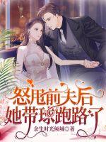 怒甩前夫後她帶球跑路了 怒甩前夫後她帶球跑路了