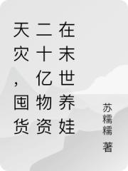 天災,囤貨二十億物資在末世養娃 天災,囤貨二十億物資在末世養娃