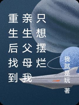 重生後找到親生父母我隻想擺爛 重生後找到親生父母我隻想擺爛