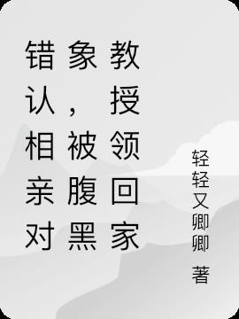 錯認相親對象,被腹黑教授領回家 錯認相親對象,被腹黑教授領回家