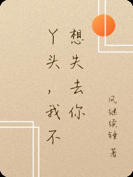 丫頭，我不想失去你