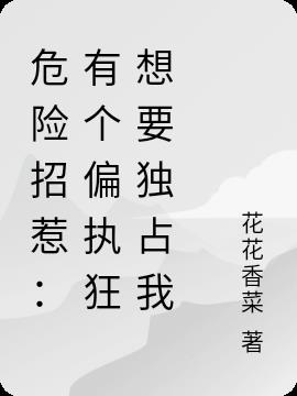 危險招惹:有個偏執狂想要獨占我 危險招惹:有個偏執狂想要獨占我