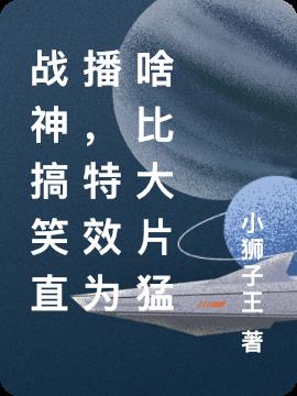 戰神搞笑直播,特效為啥比大片猛 戰神搞笑直播,特效為啥比大片猛