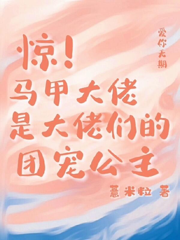 驚!馬甲大佬是大佬們的團寵公主 驚!馬甲大佬是大佬們的團寵公主