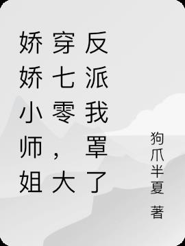 嬌嬌小師姐穿七零,大反派我罩了 嬌嬌小師姐穿七零,大反派我罩了
