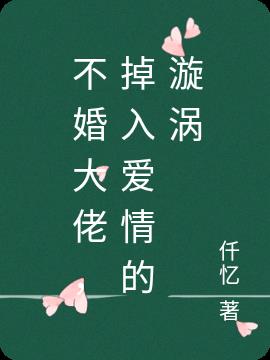 不婚大佬，掉入愛情的漩渦