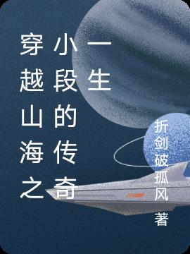 穿越山海之小段的傳奇一生