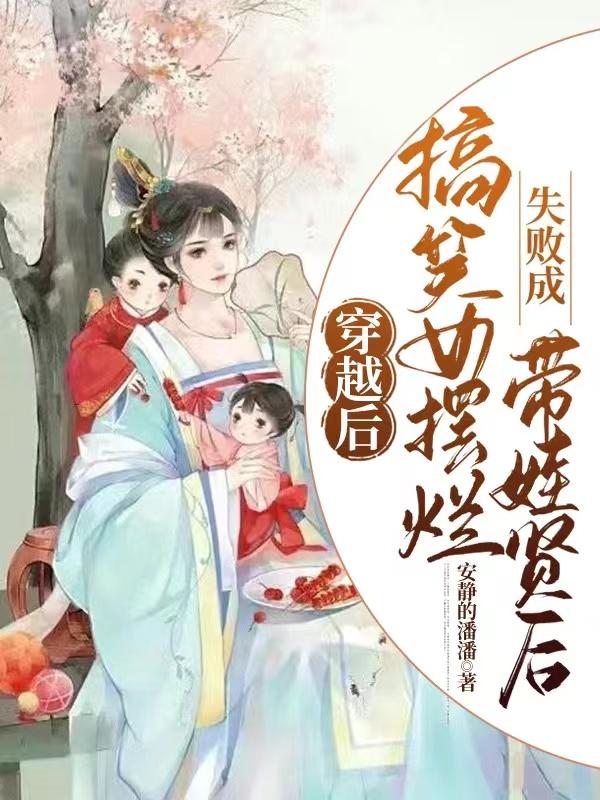 穿越後搞笑女擺爛失敗成帶娃賢後 穿越後搞笑女擺爛失敗成帶娃賢後