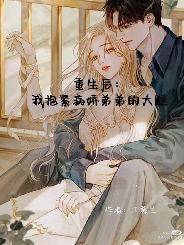 重生後:我抱緊病嬌弟弟的大腿 重生後:我抱緊病嬌弟弟的大腿