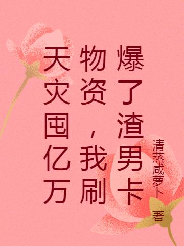 天災囤億萬物資，我刷爆了渣男卡