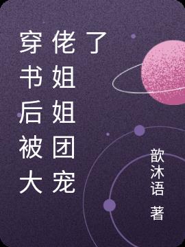 穿書後被大佬姐姐團寵了 穿書後被大佬姐姐團寵了