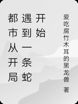 都市從開局遇到一條蛇開始 都市從開局遇到一條蛇開始