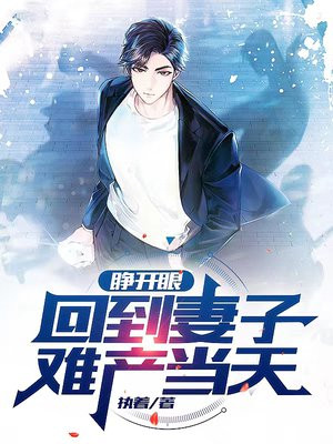 睜開眼,回到妻子難產當天 睜開眼,回到妻子難產當天