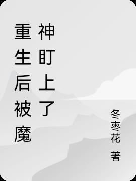 重生後被魔神盯上了 重生後被魔神盯上了