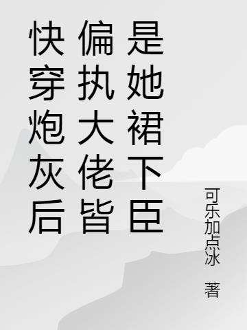 快穿炮灰後偏執大佬皆是她裙下臣