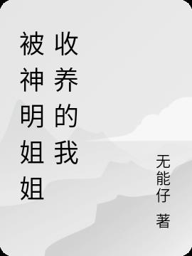 被神明姐姐收養的我