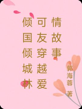 傾國傾城林可友穿越愛情故事