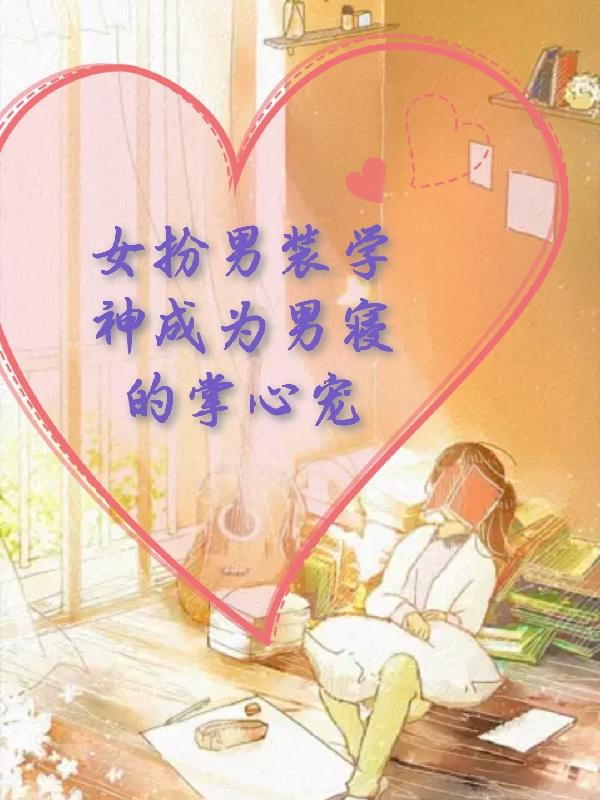 女扮男裝學神成為男寢的掌心寵