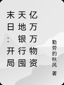 末日:開局天地銀行囤億萬萬物資 末日:開局天地銀行囤億萬萬物資