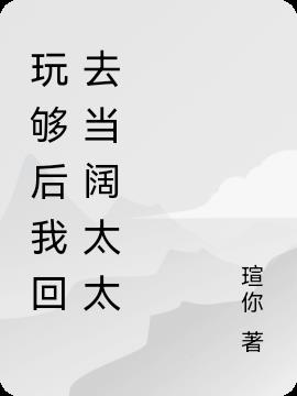 玩夠後我回去當闊太太 玩夠後我回去當闊太太