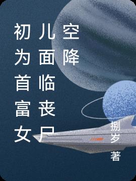 初為首富女兒麵臨喪屍空降 初為首富女兒麵臨喪屍空降