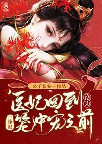 一睜眼醫妃回到淪為籠中寵之前 一睜眼醫妃回到淪為籠中寵之前