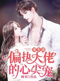 重生成偏執大佬的心尖寵 重生成偏執大佬的心尖寵