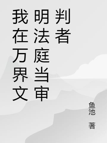 我在萬界文明法庭當審判者 我在萬界文明法庭當審判者
