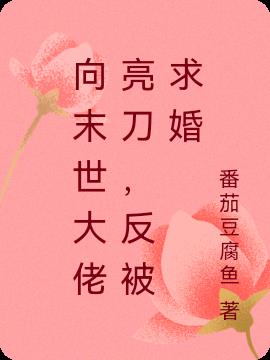 向末世大佬亮刀，反被求婚