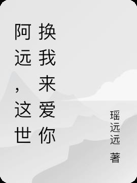 阿遠，這世換我來愛你