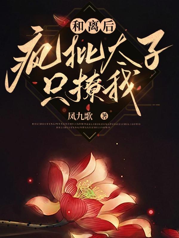 和離後,瘋批太子隻撩我 和離後,瘋批太子隻撩我