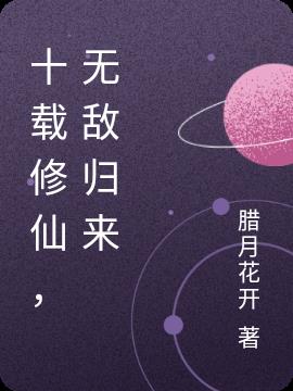 十載修仙,無敵歸來 十載修仙,無敵歸來