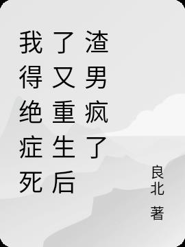 我得絕症死了又重生後渣男瘋了 我得絕症死了又重生後渣男瘋了