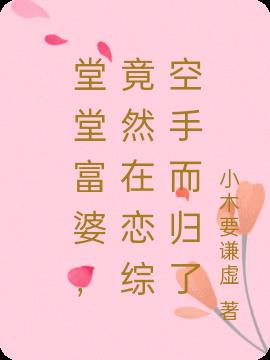 堂堂富婆,竟然在戀綜空手而歸了 堂堂富婆,竟然在戀綜空手而歸了