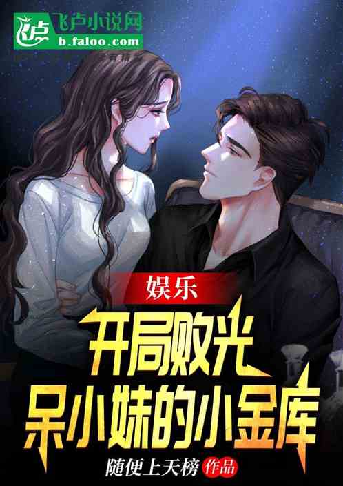 娛樂:開局敗光呆小妹的小金庫 娛樂:開局敗光呆小妹的小金庫