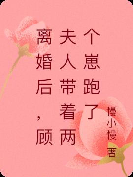 離婚後,顧夫人帶著兩個崽跑了 離婚後,顧夫人帶著兩個崽跑了
