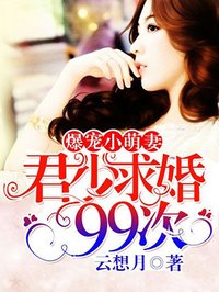 爆寵小萌妻:君少求婚99次 爆寵小萌妻:君少求婚99次