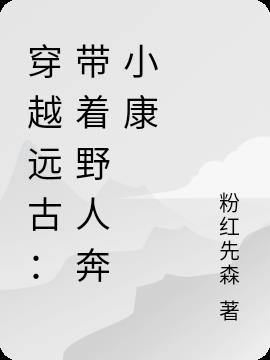 穿越遠古:帶著野人奔小康 穿越遠古:帶著野人奔小康